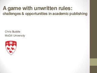 A game with unwritten rules:
challenges & opportunities in academic publishing
 Chris Buddle
 McGill University
 