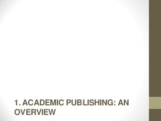 1. ACADEMIC PUBLISHING: AN
OVERVIEW
 