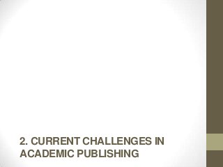 2. CURRENT CHALLENGES IN
ACADEMIC PUBLISHING
 