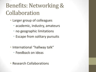 Benefits: Networking &
Collaboration
• Larger group of colleagues
• academic, industry, amateurs
• no geographic limitatio...