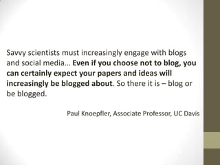 Savvy scientists must increasingly engage with blogs
and social media… Even if you choose not to blog, you
can certainly e...