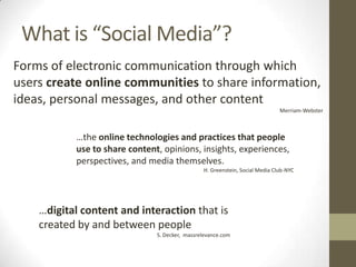 What is “Social Media”?
…digital content and interaction that is
created by and between people
S. Decker, massrelevance.co...
