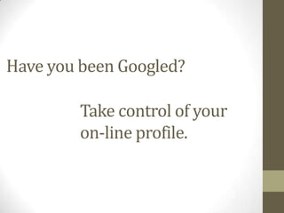Have you been Googled?
Take control of your
on-line profile.
 