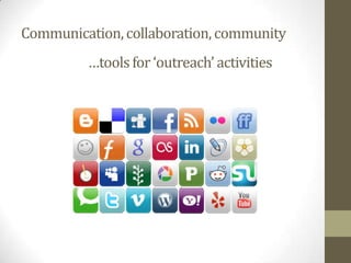 Communication,collaboration, community
…toolsfor ‘outreach’ activities
 