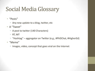 Social Media Glossary
• “Posts”
• Any new update to a blog, twitter, etc
• A “Tweet”
• A post to twitter (140 Characters)
...